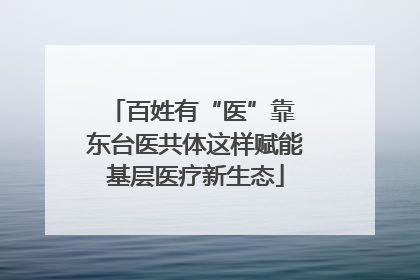 百姓有“医”靠 东台医共体这样赋能基层医疗新生态