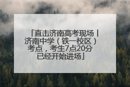 直击济南高考现场丨济南中学（铁一校区）考点，考生7点20分已经开始进场