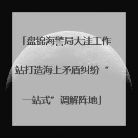 盘锦海警局大洼工作站打造海上矛盾纠纷“一站式”调解阵地