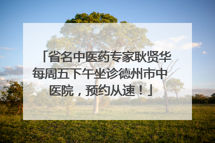 省名中医药专家耿贤华每周五下午坐诊德州市中医院，预约从速！