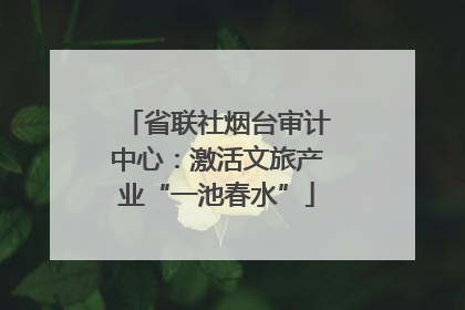 省联社烟台审计中心:激活文旅产业“一池春水”