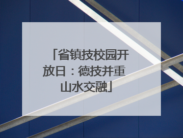省镇技校园开放日：德技并重 山水交融