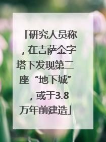 研究人员称，在吉萨金字塔下发现第二座“地下城”，或于3.8万年前建造