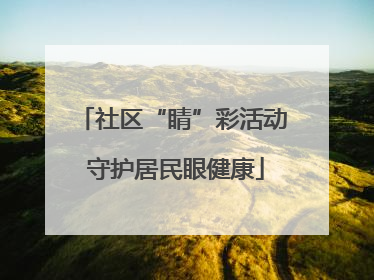 社区“睛”彩活动 守护居民眼健康