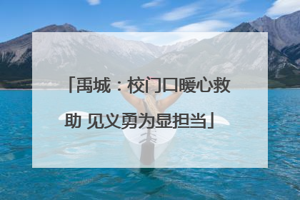 禹城：校门口暖心救助 见义勇为显担当