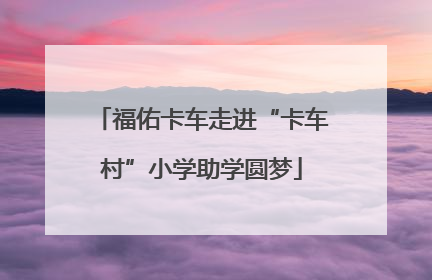 福佑卡车走进“卡车村”小学助学圆梦