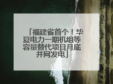 福建省首个！华夏电力一期机组等容量替代项目月底并网发电