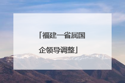 福建一省属国企领导调整
