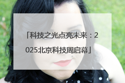 科技之光点亮未来：2025北京科技周启幕