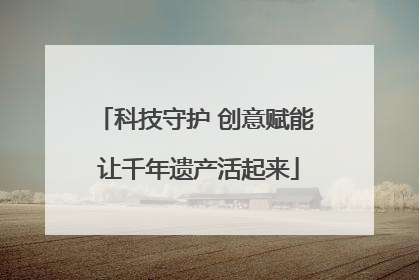 科技守护 创意赋能 让千年遗产活起来