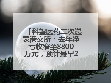 科望医药二次递表港交所：去年净亏收窄至8800万元，预计最早2028年商业化