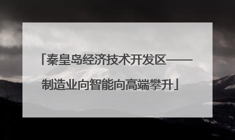 秦皇岛经济技术开发区——制造业向智能向高端攀升