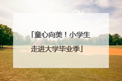 童心向美！小学生走进大学毕业季