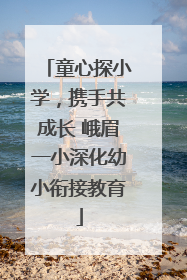 童心探小学，携手共成长 峨眉一小深化幼小衔接教育