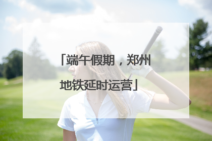 端午假期，郑州地铁延时运营