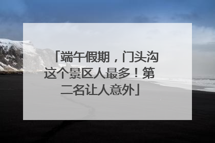 端午假期，门头沟这个景区人最多！第二名让人意外