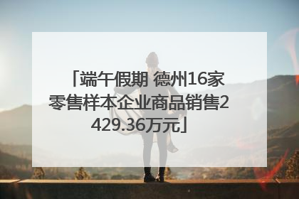 端午假期 德州16家零售样本企业商品销售2429.36万元