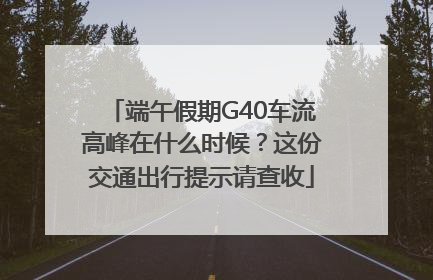 端午假期G40车流高峰在什么时候？这份交通出行提示请查收