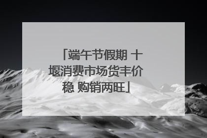 端午节假期 十堰消费市场货丰价稳 购销两旺