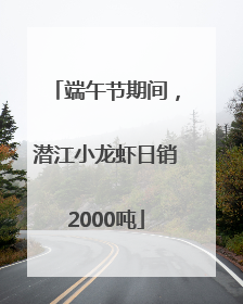 端午节期间，潜江小龙虾日销2000吨
