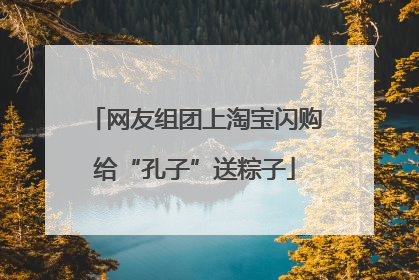 网友组团上淘宝闪购给“孔子”送粽子