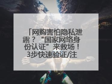网购害怕隐私泄露？“国家网络身份认证”来救场！3步快速验证/注册，安全又省心