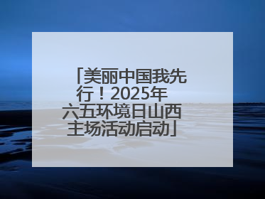 美丽中国我先行！2025年六五环境日山西主场活动启动
