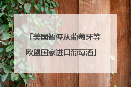 美国暂停从葡萄牙等欧盟国家进口葡萄酒