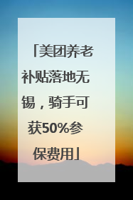 美团养老补贴落地无锡，骑手可获50%参保费用
