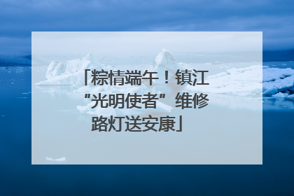 粽情端午！镇江“光明使者”维修路灯送安康