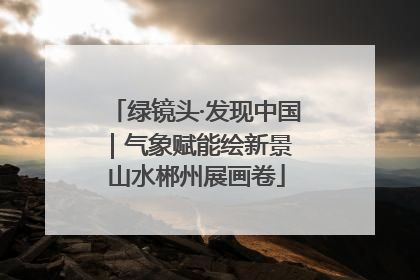 绿镜头·发现中国｜气象赋能绘新景 山水郴州展画卷