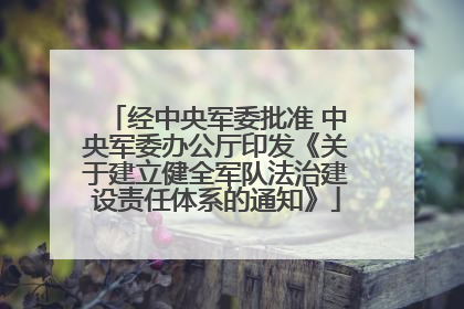 经中央军委批准 中央军委办公厅印发《关于建立健全军队法治建设责任体系的通知》