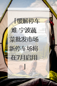 缓解停车难 宁波蔬菜批发市场新停车场将在7月启用