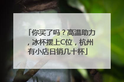你买了吗？高温助力，冰杯摆上C位，杭州有小店日销几十杯