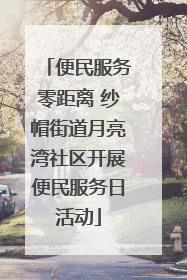 便民服务零距离 纱帽街道月亮湾社区开展便民服务日活动