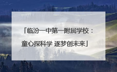 临汾一中第一附属学校：童心探科学 逐梦创未来
