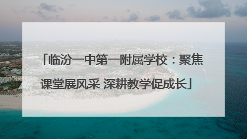 临汾一中第一附属学校：聚焦课堂展风采 深耕教学促成长