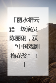 丽水缙云籍一级演员陈丽俐，获“中国戏剧梅花奖”！
