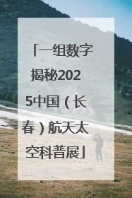 一组数字揭秘2025中国（长春）航天太空科普展
