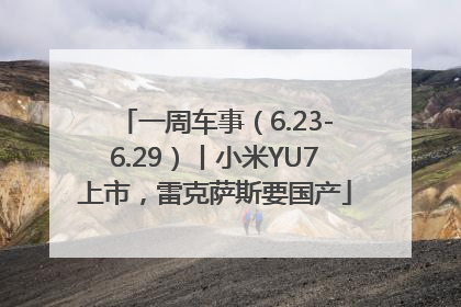 一周车事（6.23-6.29）丨小米YU7上市，雷克萨斯要国产