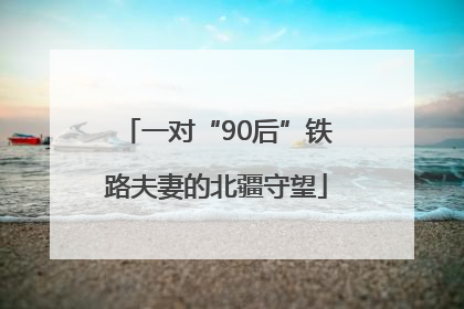 一对“90后”铁路夫妻的北疆守望