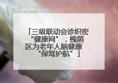 三级联动会诊织密 “健康网”，槐荫区为老年人脑健康 “保驾护航”