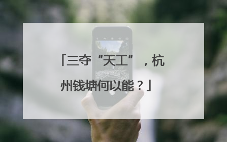 三夺“天工”，杭州钱塘何以能？