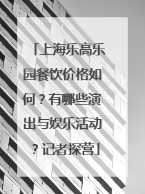 上海乐高乐园餐饮价格如何？有哪些演出与娱乐活动？记者探营