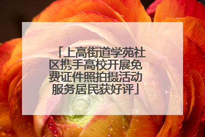 上高街道学苑社区携手高校开展免费证件照拍摄活动服务居民获好评