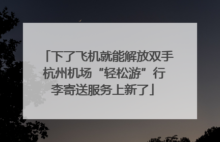 下了飞机就能解放双手 杭州机场“轻松游”行李寄送服务上新了