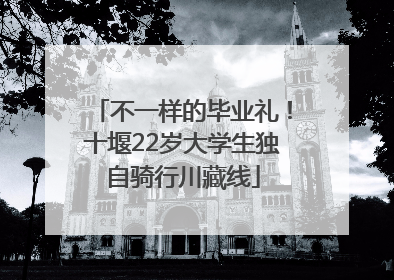 不一样的毕业礼！十堰22岁大学生独自骑行川藏线