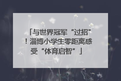 与世界冠军“过招”！淄博小学生零距离感受“体育启智”