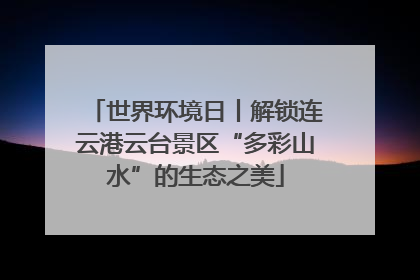 世界环境日丨解锁连云港云台景区“多彩山水”的生态之美