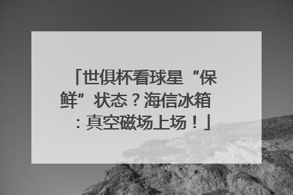 世俱杯看球星“保鲜”状态？海信冰箱：真空磁场上场！